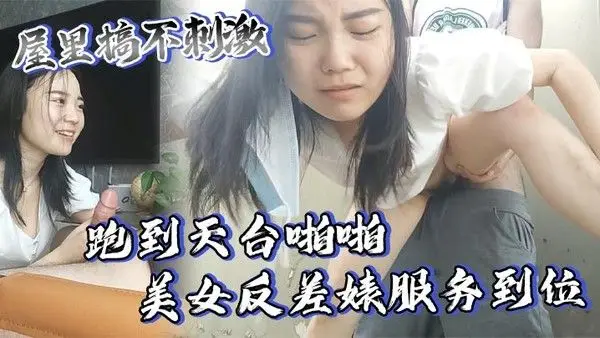 屋里搞不刺激跑到天台啪啪美女反差婊服务到位又口又.毒龙激情颜射