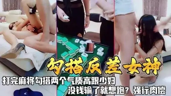 勾搭反差女神打完麻勾搭两个气质.高跟少妇没钱输了就想跑强行肉偿