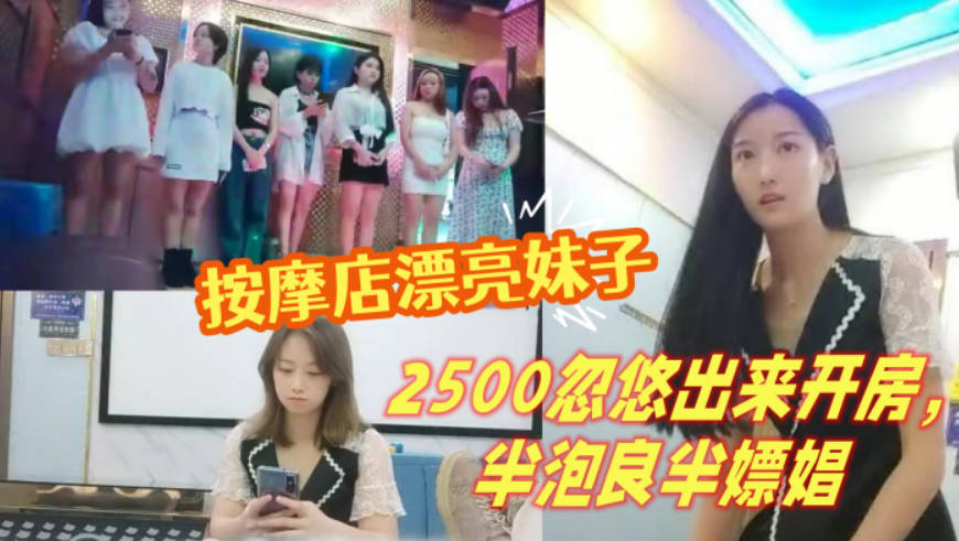 一代炮王，完整版未流出，【山鸡岁月】，按摩店里来了漂亮妹子，2500忽悠出来开房，半泡良半嫖娼