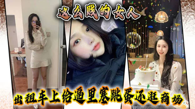 【性奴露脸原创】这么贱的女人，出租车上给逼里塞跳蛋还逛商场，主动要求吞精