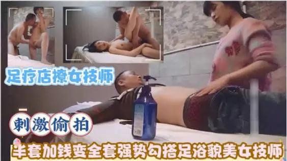 攻略级按摩足疗店撩女技师！半套加钱变全套，强势勾搭足浴貌美女技师