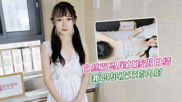 大学生白丝双马尾女孩做暑假兼职日结家政被雇主强干无套内射  网红糖糖