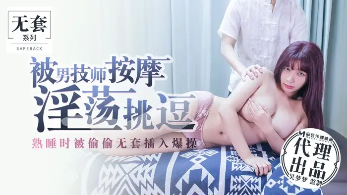 麻豆传媒映画最新国产AV佳作-吴梦梦系列-被男技师按摩淫荡挑逗熟睡时被偷偷无套插入爆操