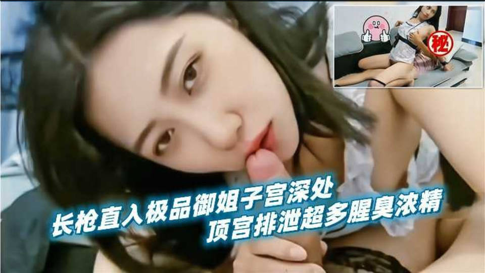 长枪直入极品御姐人妻子宫深处，顶宫排泄超多腥臭浓精