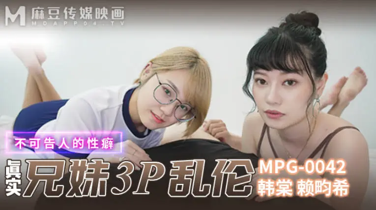 麻豆傳媒 MPG0042 真實兄妹3P亂倫 韓棠 賴畇希