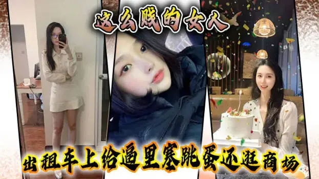 【性奴露脸原创】这么贱的女人，出租车上给逼里塞跳蛋还逛商场，主动要求吞精