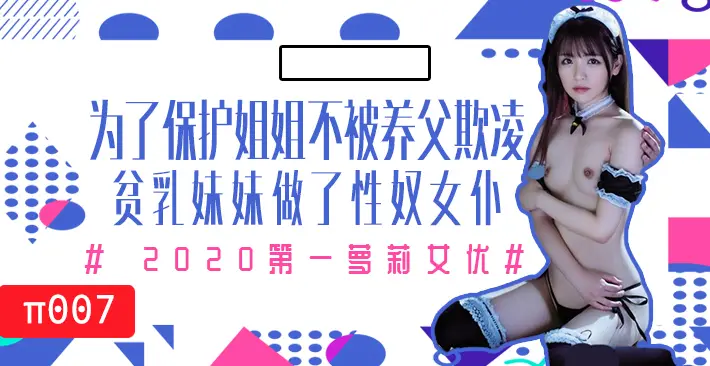 π007 为了保护生病且虚弱的姐姐不被养父欺凌，微乳的妹妹成了我的女仆