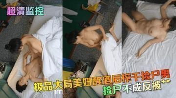 【超清监控】捡尸不成反被操极品美妞醒酒后榨干捡尸男