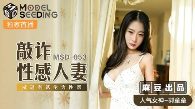 麻豆传媒出品MSD-053敲詐性感人妻威逼利诱沦为性器-郭童童