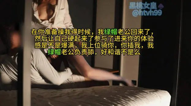 在你准备操我得时候，我绿帽老公回来了，然后让自己硬起来了参与了进来你的体验感是不是爆满，我上位骑你，你插我，我绿帽老公负责舔，好和谐不是么