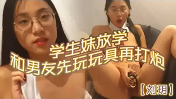知名华人留学生网黄「Spicy Gum」「刘玥」学生妹放学和男友先玩