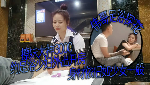 撩妹大神，【伟哥足浴探花】，3000约少妇外出开房，身材依旧如少女一般
