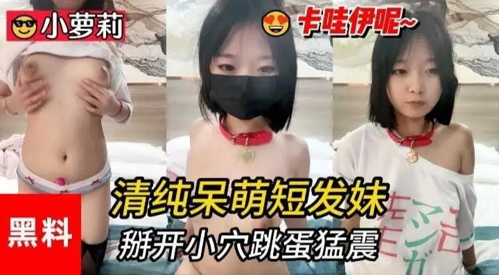小萝莉黑料-清纯呆萌短发妹，掰开小穴跳蛋猛震