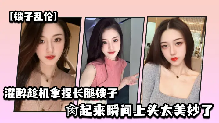 嫂子乱伦灌醉趁机拿捏梦寐以求劲爆身材窈窕长腿嫂子窄裙下居然是个白虎湿淋淋肏起来瞬间上头太美妙了