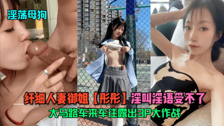 淫荡母狗纤细人妻御姐彤彤大马路车来车往露出3P大作战淫叫淫语受不了