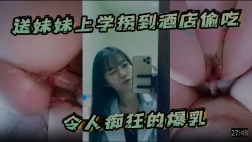 送妹妹上学拐到酒店偷吃，令人痴狂的爆乳