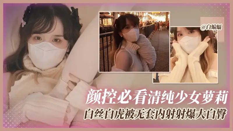 颜控必看清纯美少女系列-白丝白虎嫩萝莉被无套内射精液灌满骚穴