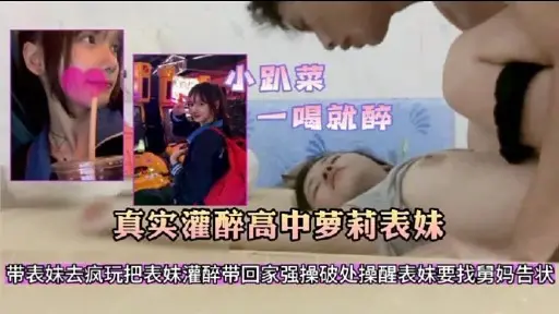 小趴菜一喝就醉真实灌醉高中萝莉表妹