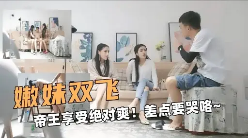 嫩妹双飞帝王享受绝对爽!差点要哭咯~