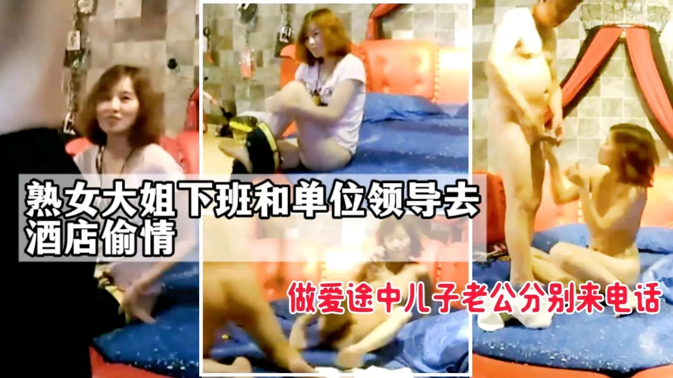 熟女大姐下班和单位领导去酒店偷情，做爱途中儿子老公分别来电话，一会功夫干三炮