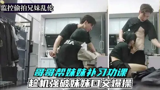 真实监控偷拍兄妹乱伦强迫妹妹口交爆操