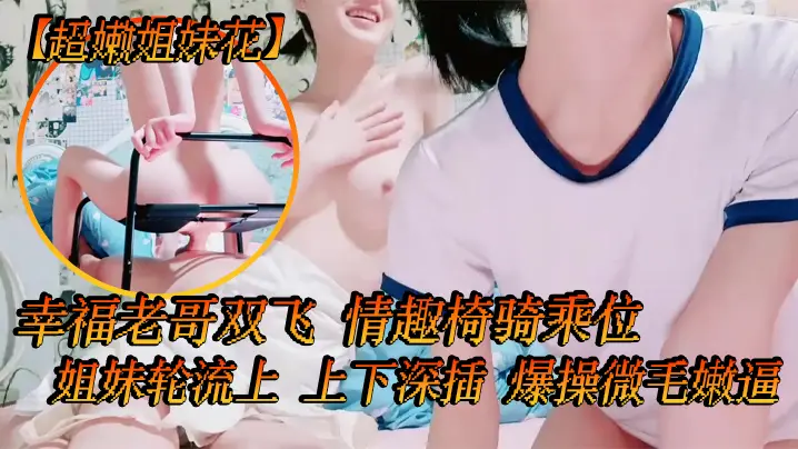 【超嫩姐妹花】白皙皮肤，细腰美腿，幸福老哥双飞，情趣椅骑乘位，姐妹轮流上，上下深插，爆操微毛嫩逼