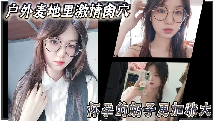 【乱伦大神妹妹】户外麦地里激情肏穴_怀孕的奶子更加涨大_女上位顶撞宫口内射_完全不顾里面那位的感受