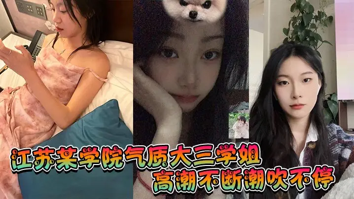 江苏某学院气质大三学姐！高潮不断潮吹不停，这才是高质量的性爱，这才是性爱的真谛啊！