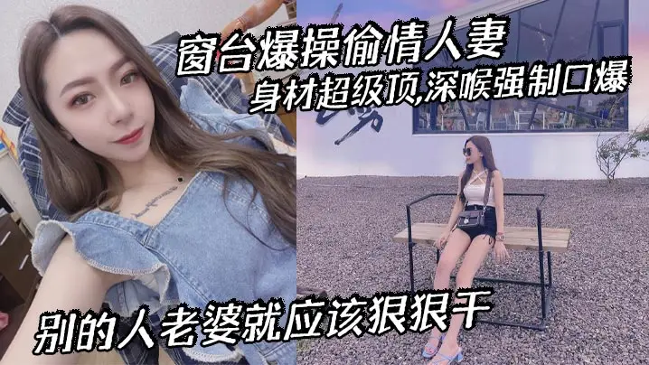 窗台爆操偷情人妻,身材超级顶,深喉强制口爆,别的人老婆就应该狠狠干