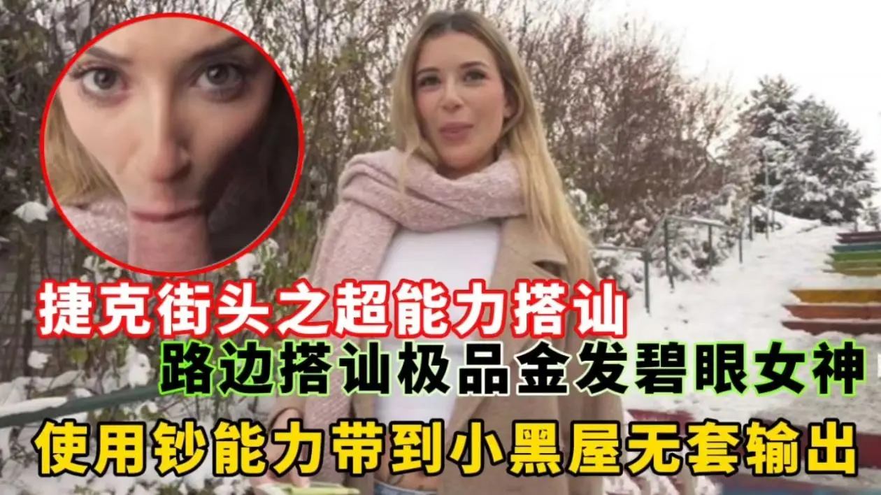 捷克街头之超能力搭讪路边搭讪极品金发碧眼女神，使用钞能力带到小黑屋无套输出