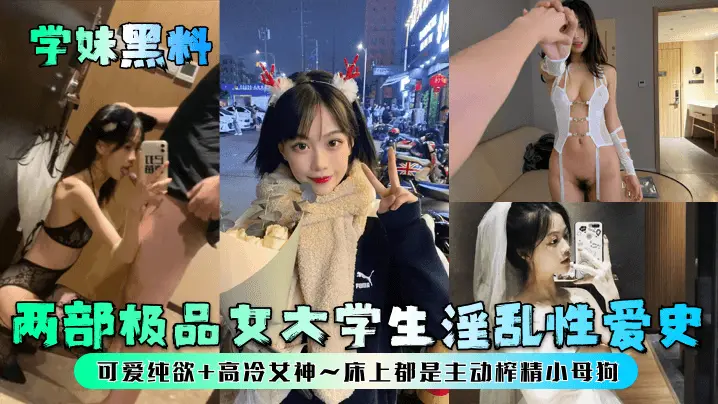 两部极品女大学生淫乱性爱史！可爱纯欲+高冷女神~床上都是主动榨精小母狗