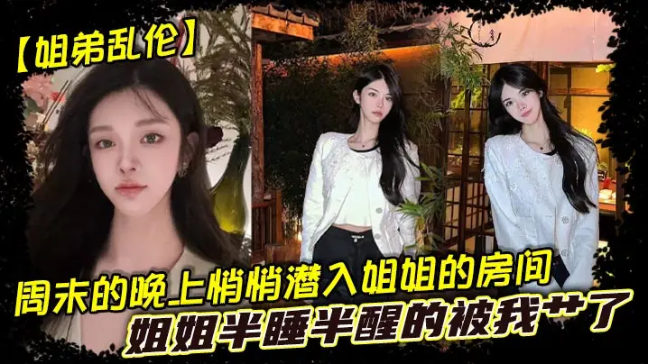 【姐弟乱伦】周末的晚上悄悄潜入姐姐的房间，姐姐半睡半醒的被我艹了