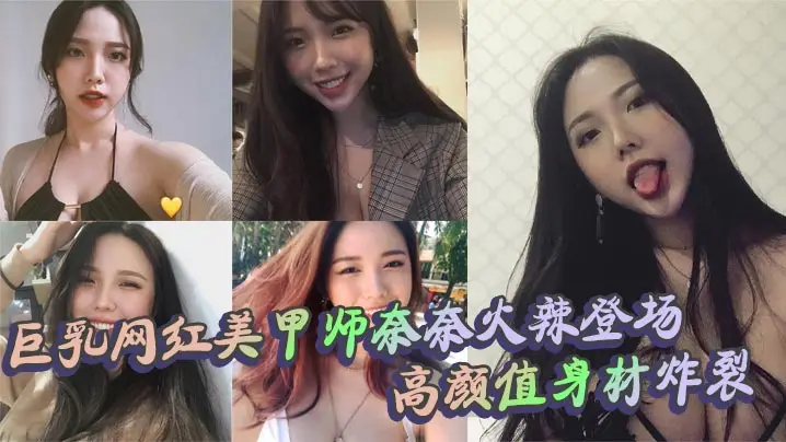巨乳网红美甲师奈奈火辣登场 高颜值身材炸裂 口交上位内射全套