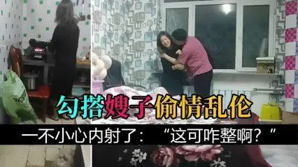 【叔嫂乱伦】勾搭嫂子偷情乱伦，一不小心内射了：“这可咋整啊？