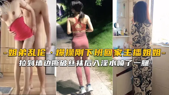 【海角姐弟】刚下班回家的主播姐姐就被拉到墙边撕破丝袜后入淫水喷了一腿