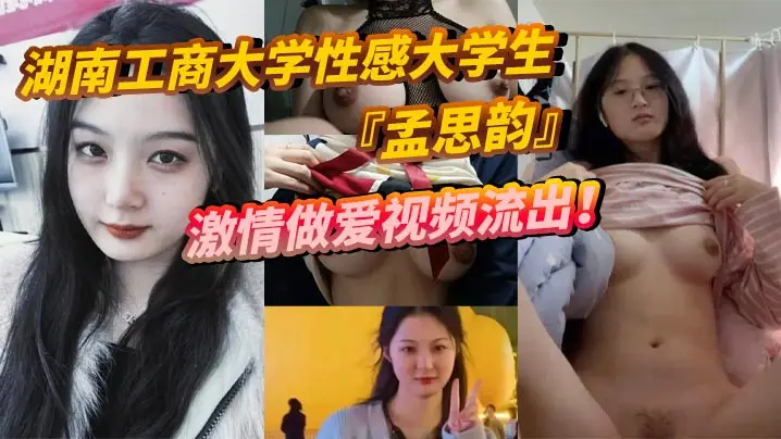 湖南工商大学性感大学生『孟思韵』激情做爱视频流出！肉感美少女化身电动小马达！蜜桃臀任男友疯狂抽插！