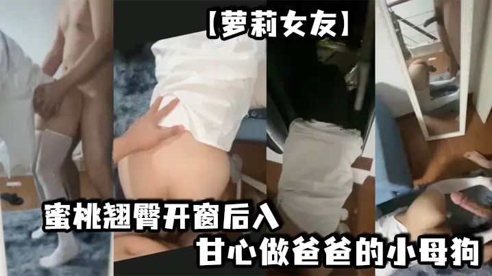 【萝莉女友】蜜桃翘臀开窗后入 想淫叫又害羞 超刺激 镜子前看自己被操的骚样 甘心做爸爸的小母狗 冲刺嫩穴