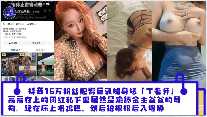 抖音16万粉丝肥臀巨乳健身婊「丁老师」平日高高在上的网红私下里居然是跪舔金主爸爸的母狗，跪在床上嘬爸爸的鸡巴，然后被狠狠后入爆操