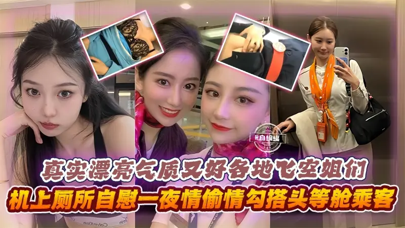 真实漂亮气质又好各地空姐们，机上厕所自慰一夜情勾搭头等舱乘客等