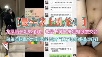 史上最牛乱伦~龙凤胎亲姐弟偷欢，极品蜜桃长腿姐姐欲尝交合.