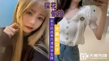 国产AV 天美传媒 天美赵公子探花 实力约战乖巧清纯学生妹