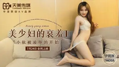 天美0108 美少妇哀羞凌辱第1部 伊婉琳被迫呻吟
