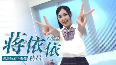 换脸国民妹妹蒋依依！刚出浴嫩逼被狂插爆操，汁水喷射内射到高潮！