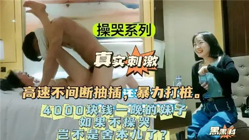 天价4000嫩妹，老司机狂操到哭求，不玩坏就白花了！