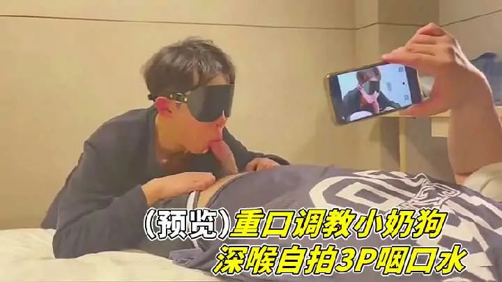 爆操调教小奶狗！深喉自拍3P狂咽口水