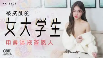 星空XK8104 香菱：贫困女大学生以身报恩，肉偿资助人！