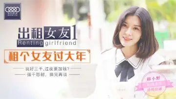 星空0001租借女友韩小野：阻隔过年回家路，日夜激情榨干伺候！