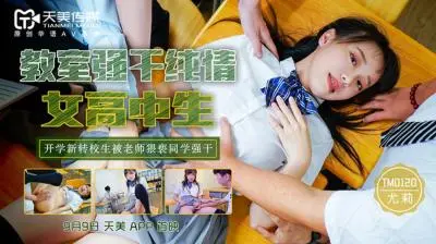 清纯尤莉教室惨遭强奸！天美0120女高中生无助呻吟