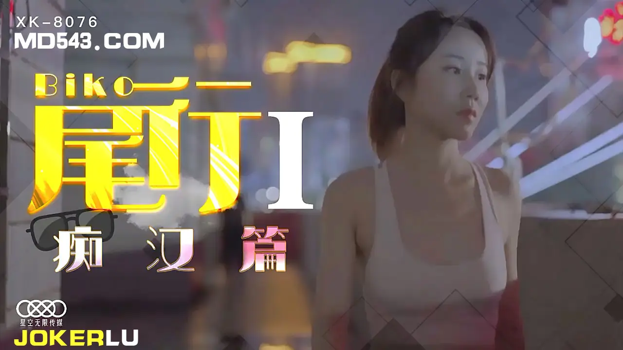 XK8076尾行胁迫高潮！痴汉经典首部曲强制开发实录