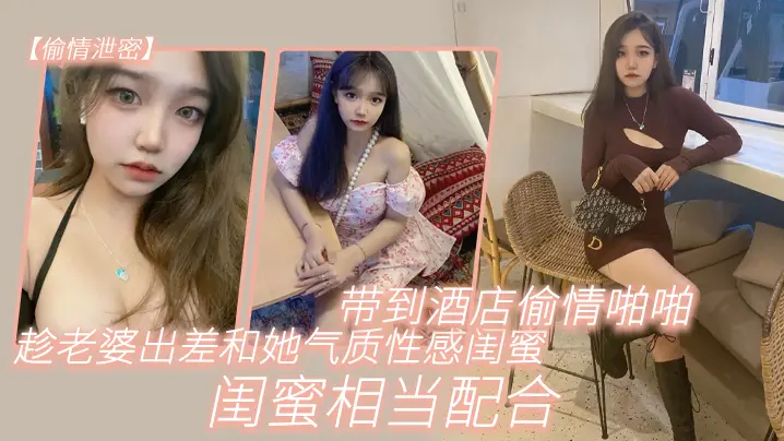 偷情泄密趁老婆出差和她气质性感闺蜜带到酒店偷情啪啪闺蜜相当配合0